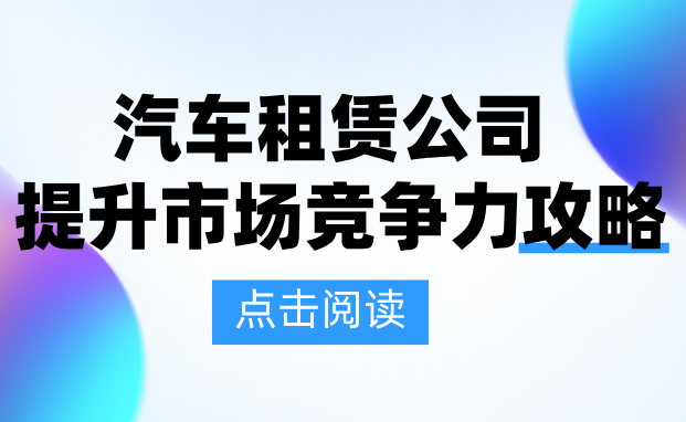 汽車租賃公司提升競爭力的6個關(guān)鍵動作